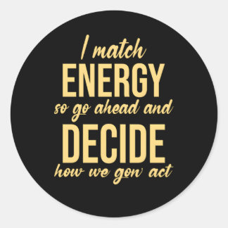 I Match Energy So Go Ahead And Decide How We Gon' Classic Round Sticker