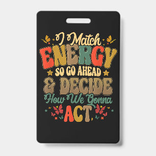 I Match Energy So Go Ahead And Decide How We Gonna Badge