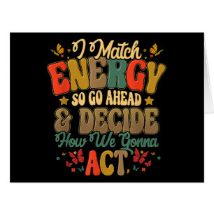 I Match Energy So Go Ahead And Decide How We Gonna Cards
