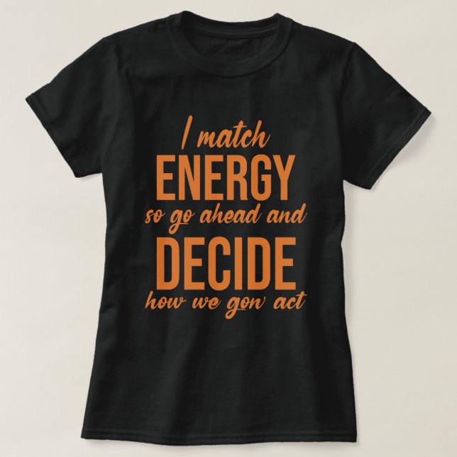 I Match Energy So Go Ahead Funny  T-Shirt (Design Front)