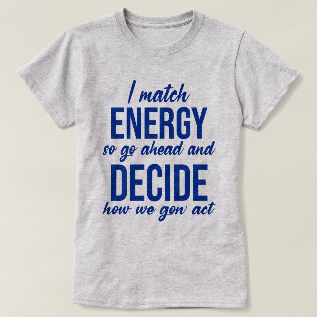 I Match Energy So Go Ahead Funny  T-Shirt (Design Front)