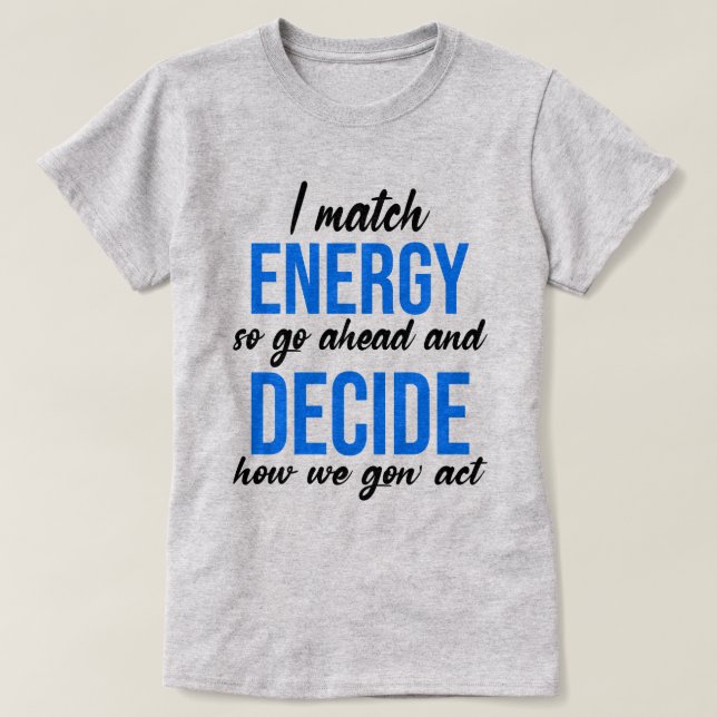 I Match Energy So Go Ahead Funny T-Shirt (Design Front)