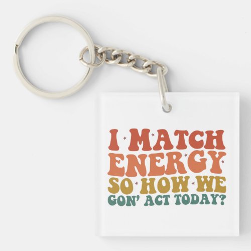 I Match Energy So How We Gon Act Today Sarcastic Keychain
