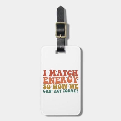 I Match Energy So How We Gon Act Today Sarcastic Luggage Tag