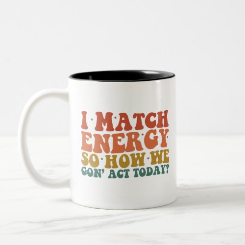 I Match Energy So How We Gon Act Today Sarcastic Two_Tone Coffee Mug