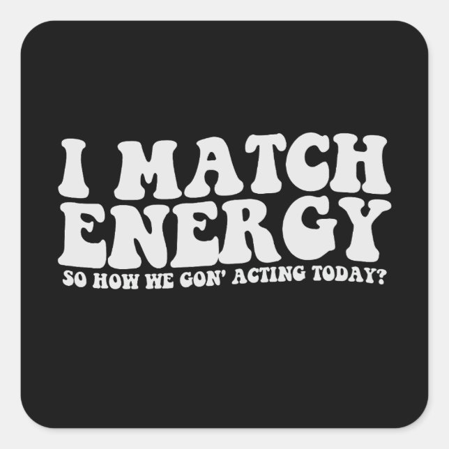 I Match Energy So How We Gon' Acting Today Square Sticker (Front)