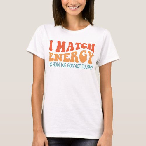 i match energy so how we gonact today T_Shirt