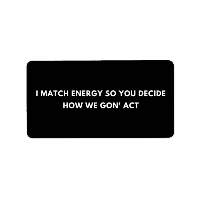 I Match Energy So You Decide How We Gon' Act Label (Front)