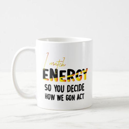 I Match Energy So You Decide How We Gon Act Quote  Coffee Mug