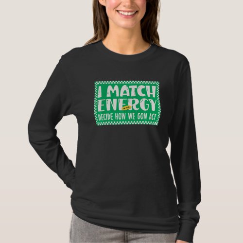 I match energy so YOU decide how We gon act Quote T_Shirt