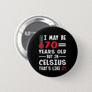 I May Be 70 Years Old But In Celsius 21 Button