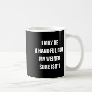 I May Be A Handful But My Weiner Sure Isn't Coffee Mug