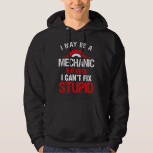 I May Be A Mechanic But Cant Fix Stupid Hoodie