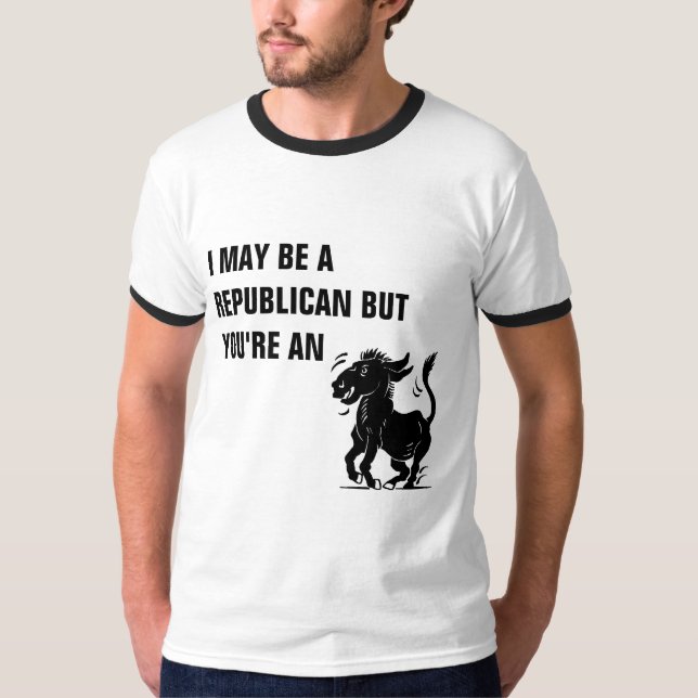  I MAY BE A REPUBLICAN BUT YOU'RE AN  T-Shirt (Front)
