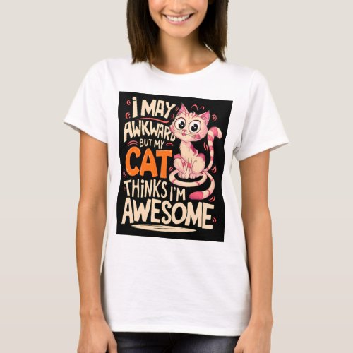 I may be awkward but my cat thinks Im awesome T_Shirt