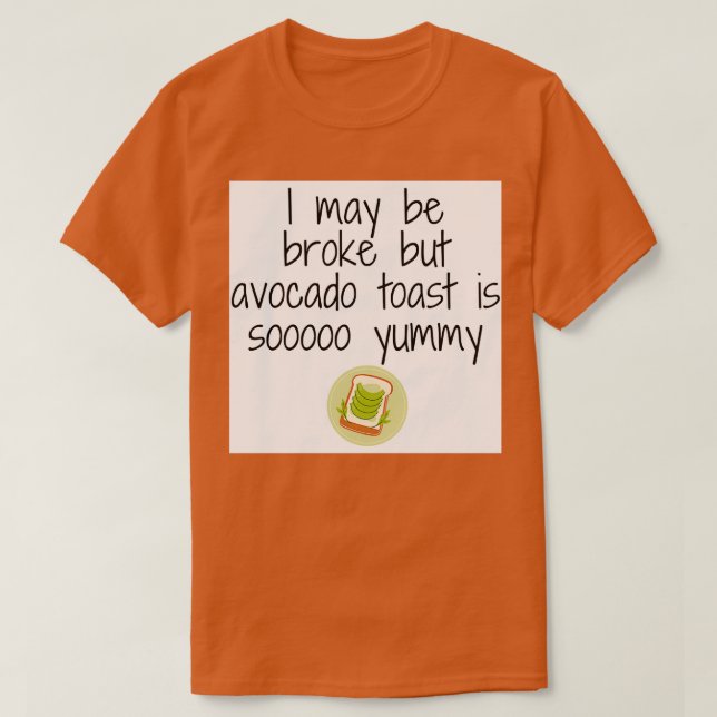 I may be broke but avocado toast is so yummy T-Shirt (Design Front)