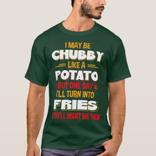 I May Be Chubby Like A Potato One Day Ill Turn Int T_Shirt