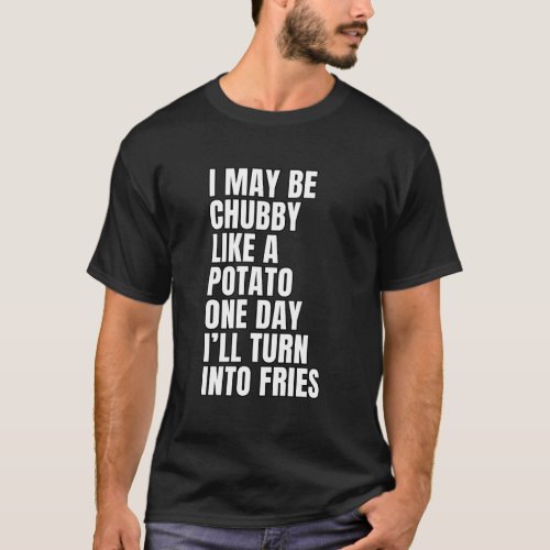 I May Be Chubby Like A Potato One Day Ill Turn  T_Shirt
