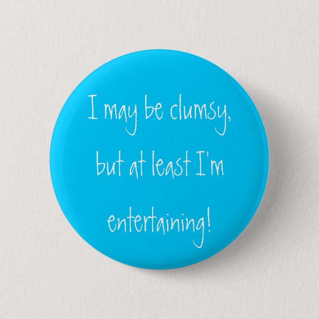 I may be clumsy,but at least I'm entertaining! Button (Front)