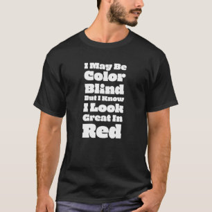 I May Be Color Blind But I Know I Look Great In Re T-Shirt