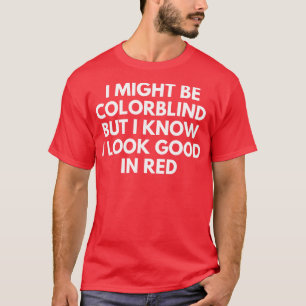I May Be Color Blind But I Know I Look Great In Re T-Shirt