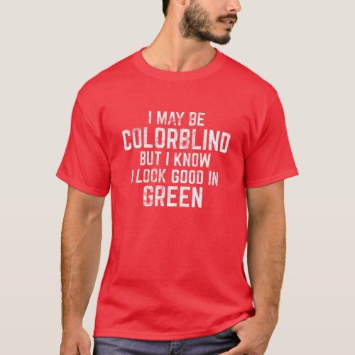 I May Be Colorblind But I Know I Look Good In Gree T_Shirt