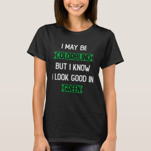 I May Be Colorblind But I Know I Look Good In Gree T-Shirt