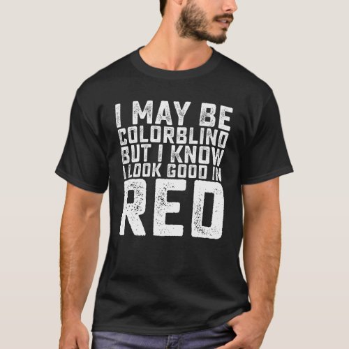 I May Be Colorblind But I Know I Look Good In Red T_Shirt