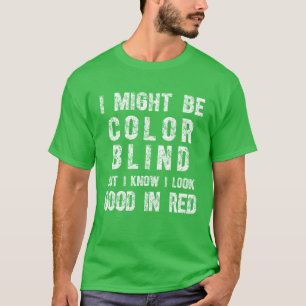 I May Be Colorblind But I Know I Look Good In Red T-Shirt