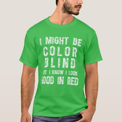 I May Be Colorblind But I Know I Look Good In Red  T_Shirt