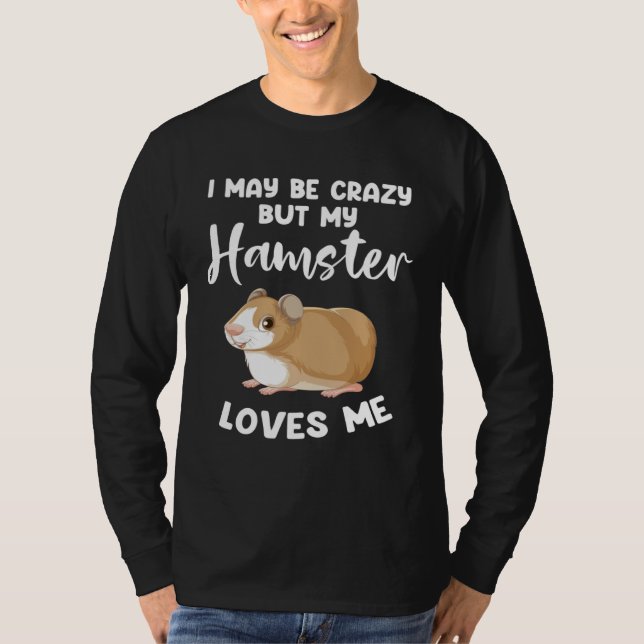 I may be crazy but my hamster loves me hamsters T-Shirt (Front)