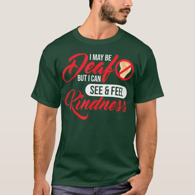 I May Be Deaf But I Can See  Feel Kindness Deaf T-Shirt (Front)