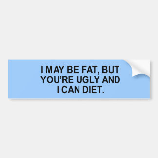 i may be fat, but you're ugly and i can diet t-shi bumper sticker