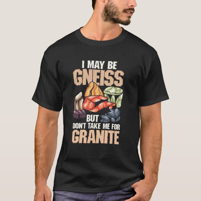 I May Be Gneiss But Dont Take Me For Granite Geolo T-Shirt (Front)