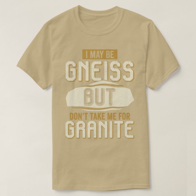 I May Be Gneiss But Dont Take Me For Granite  T-Shirt (Design Front)
