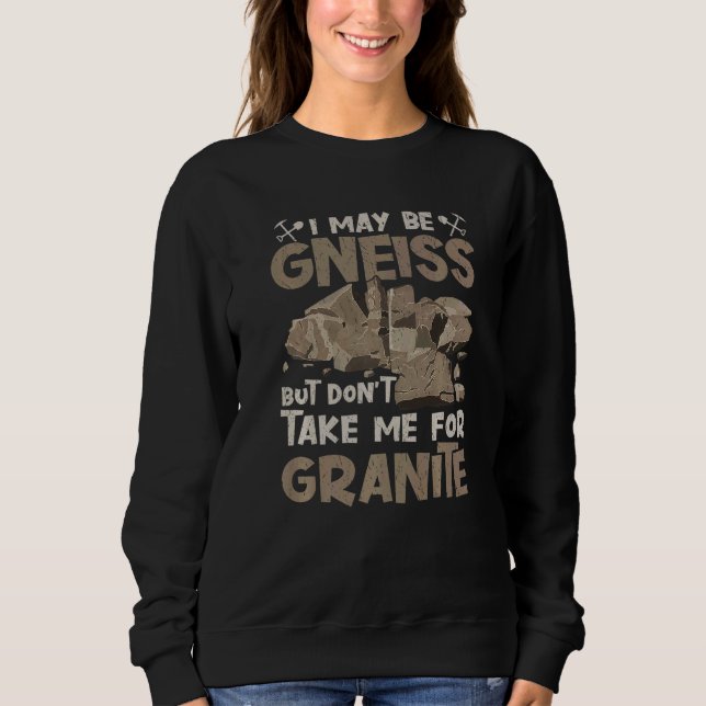 I May Be Gneiss Don't Take For Granite Geology Geo Sweatshirt (Front)