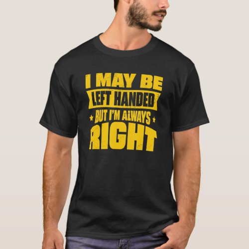 I May Be Left Handed But Im Always Right 4 T_Shirt
