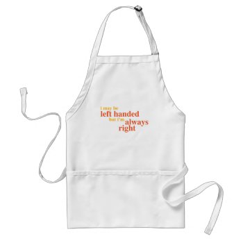I May Be Left Handed But I'm Always Right Adult Apron by ginjavv at Zazzle