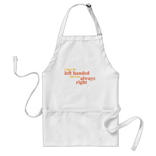 I may be left handed but Im always right Adult Apron
