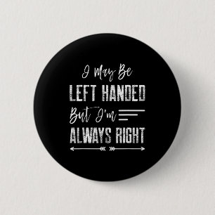 I May Be Left Handed But I'm Always Right Button