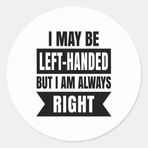 I may be left_handed but Im always right Classic Round Sticker