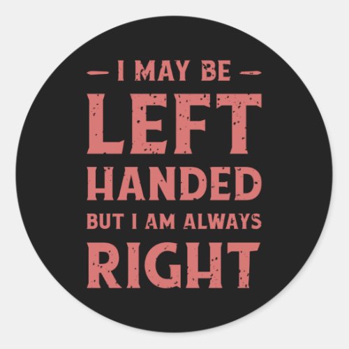 I may be left_handed but Im always right Classic Round Sticker