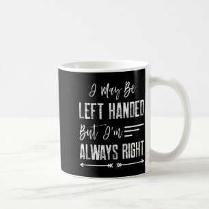 I May Be Left Handed But I'm Always Right  Coffee Mug