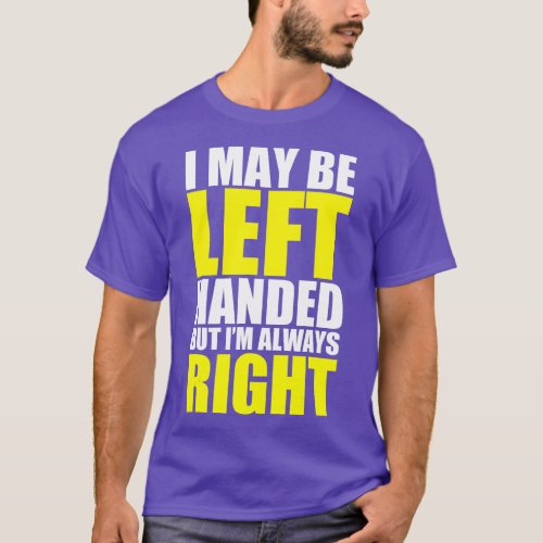 I May Be Left Handed But Im Always Right Funny Gif T_Shirt