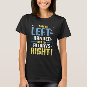 I May Be Left Handed But Im Always Right  Left Han T-Shirt
