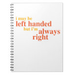 I May Be Left Handed But I&#39;m Always Right Notebook at Zazzle