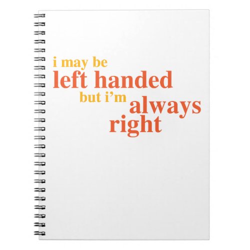 I may be left handed but Im always right Notebook