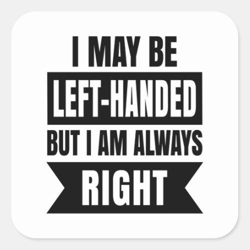I may be left_handed but Im always right Square Sticker
