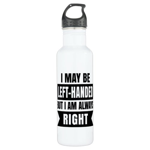I may be left_handed but Im always right Stainless Steel Water Bottle