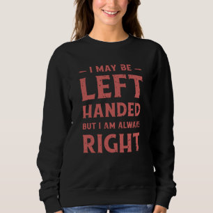 I may be left-handed but I'm always right Sweatshirt